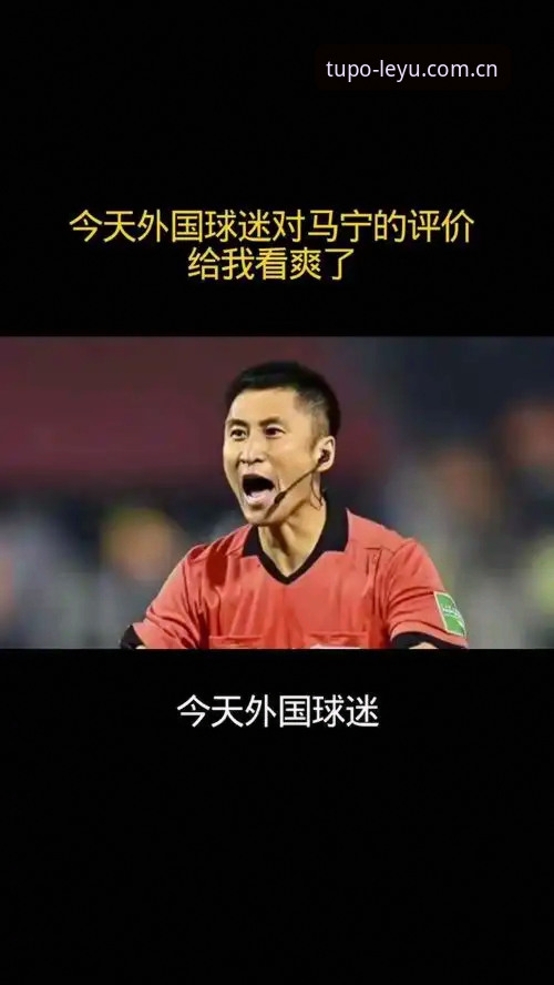 突破力先行CN入口官方下载 裁判管泽元的对话vs球迷的标签:马宁教你看清评分的真实重量